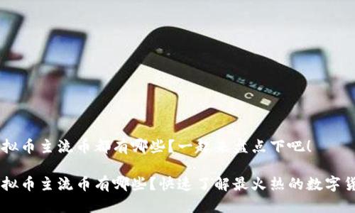 虚拟币主流币都有哪些？一起来盘点下吧！

虚拟币主流币有哪些？快速了解最火热的数字货币
