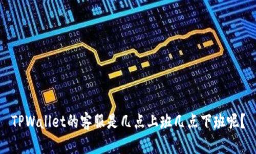 TPWallet的客服是几点上班几点下班呢？