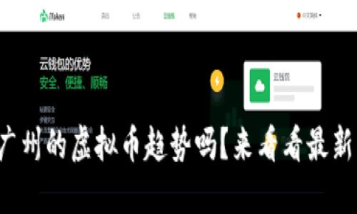 你知道广州的虚拟币趋势吗？来看看最新动态吧！