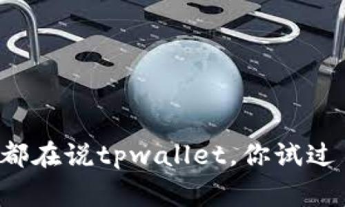 大家都在说tpwallet，你试过了吗？