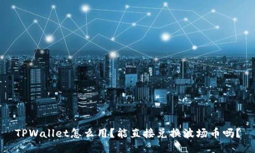 TPWallet怎么用？能直接兑换波场币吗？