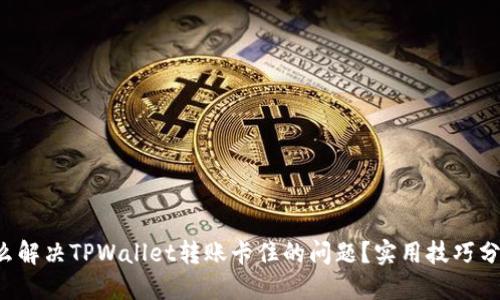 怎么解决TPWallet转账卡住的问题？实用技巧分享！