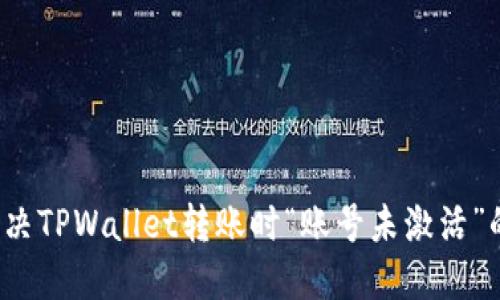 如何解决TPWallet转账时“账号未激活”的问题？