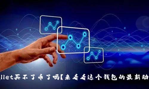 tpwallet买不了币了吗？来看看这个钱包的最新动态吧！