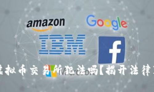 搞虚拟币交易所犯法吗？揭开法律真相