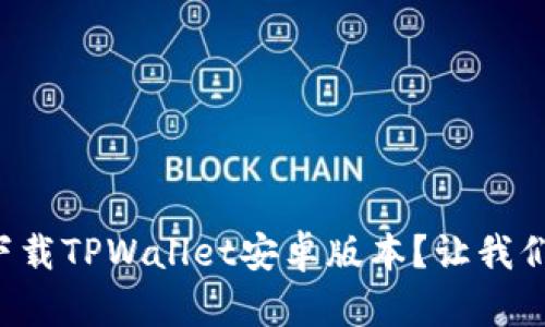 如何轻松下载TPWallet安卓版本？让我们一步步来！