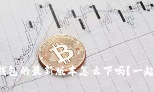 你知道tp钱包的最新版本怎么下吗？一起来看看吧！