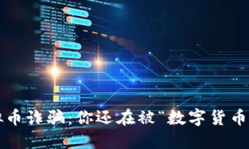 淮南虚拟币诈骗：你还在被“数字货币”迷惑吗？