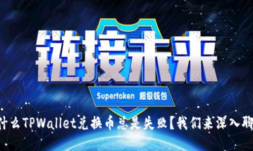 为什么TPWallet兑换币总是失败？我们来深入聊聊！