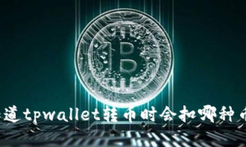你知道tpwallet转币时会扣哪种币吗？