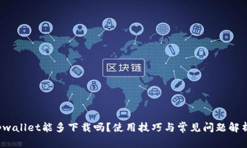 tpwallet能多下载吗？使用技巧与常见问题解析！