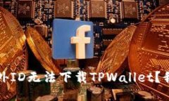 为什么国外ID无法下载TPWallet？我们来聊聊