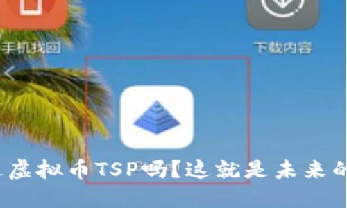 你听说过虚拟币TSP吗？这就是未来的趋势吗？