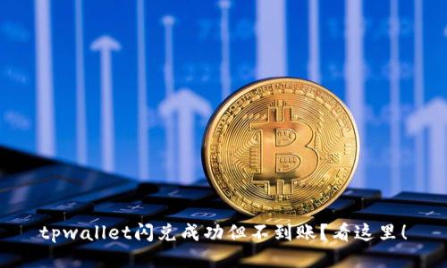 tpwallet闪兑成功但不到账？看这里！