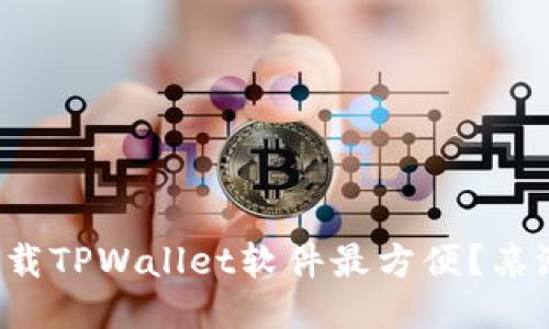 哪里下载TPWallet软件最方便？亲测推荐！