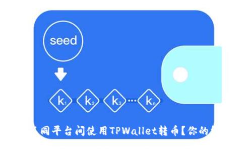 如何在不同平台间使用TPWallet转币？你的终极指南！