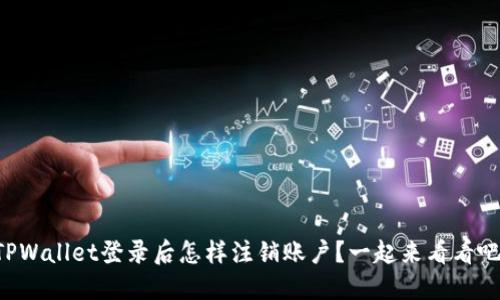 “TPWallet登录后怎样注销账户？一起来看看吧！”