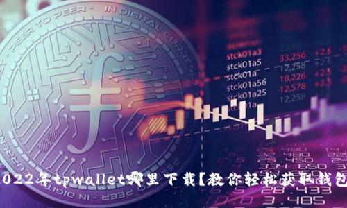 2022年tpwallet哪里下载？教你轻松获取钱包！