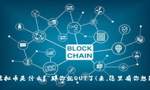 你还在问“虚拟币是什么？”那你就OUT了！来，这里有你想知道的一切！