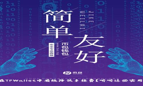 如何在TPWallet中有效降低手续费？听听这些实用技巧！
