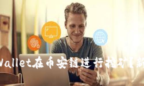 如何使用TPWallet在币安链进行挖矿？新手必看教程！