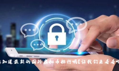 想知道最新的国外虚拟币排行吗？让我们来看看吧！