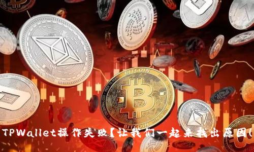 TPWallet操作失败？让我们一起来找出原因！