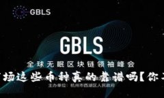 虚拟币市场这些币种真的靠谱吗？你不能不看！