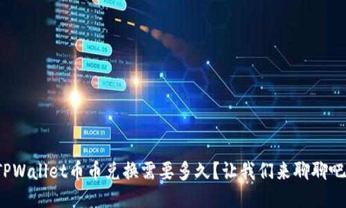 TPWallet币币兑换需要多久？让我们来聊聊吧！
