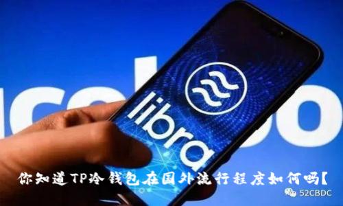 你知道TP冷钱包在国外流行程度如何吗？