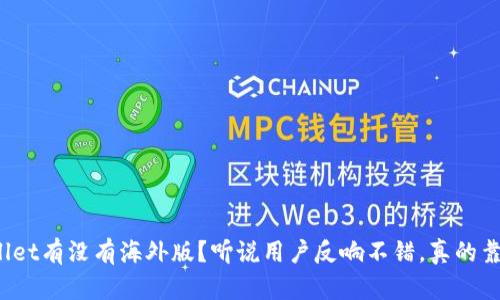 TPWallet有没有海外版？听说用户反响不错，真的靠谱吗？
