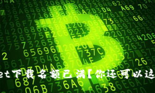 “TPWallet下载名额已满？你还可以这样操作！”