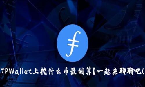 TPWallet上挖什么币最划算？一起来聊聊吧！