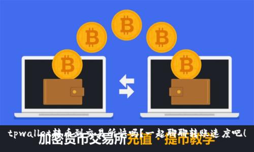 tpwallet转币到交易所快吗？一起聊聊转账速度吧！