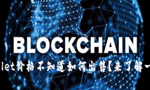 “tpwallet价格不知道如何出售？来了解一下吧！”