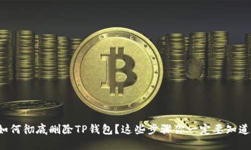 如何彻底删除TP钱包？这些步骤你一定要知道！