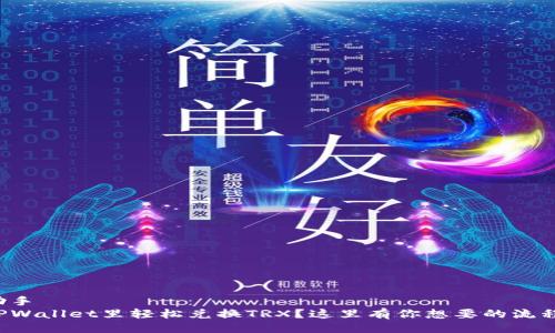 生活小助手  
如何在TPWallet里轻松兑换TRX？这里有你想要的流程和技巧！