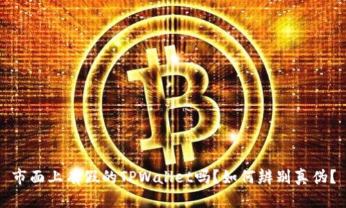 市面上有假的TPWallet吗？如何辨别真伪？