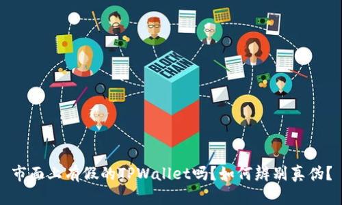 市面上有假的TPWallet吗？如何辨别真伪？