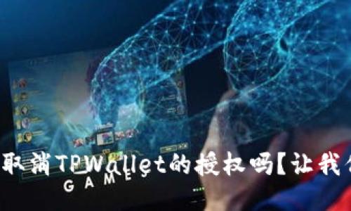 你知道怎么取消TPWallet的授权吗？让我们一起看看！