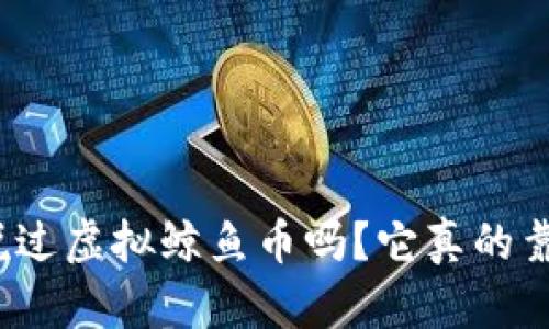 你听说过虚拟鲸鱼币吗？它真的靠谱吗？