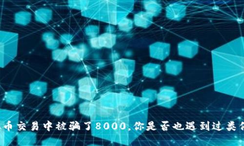 我在虚拟币交易中被骗了8000，你是否也遇到过类似的情况？