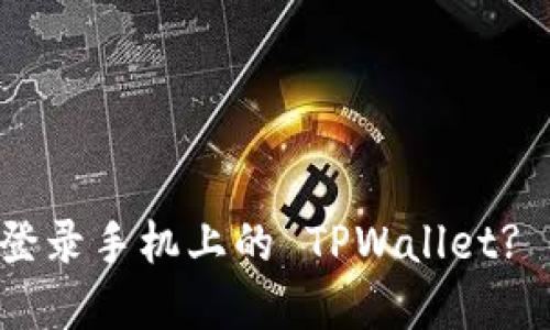 电脑上如何轻松登录手机上的 TPWallet? 快来一起了解吧！