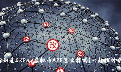 你知道OKPay虚拟币APP怎么样吗？一起探讨哦！