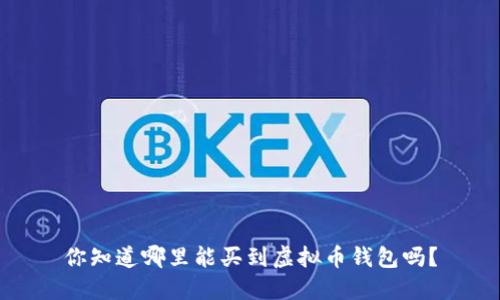 你知道哪里能买到虚拟币钱包吗？