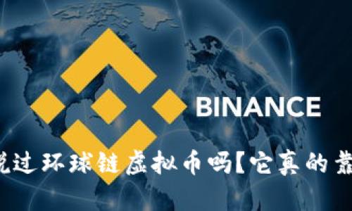 你听说过环球链虚拟币吗？它真的靠谱吗？