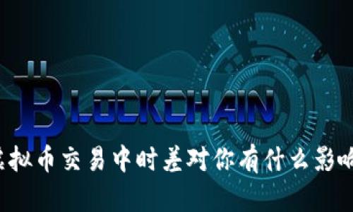 虚拟币交易中时差对你有什么影响？