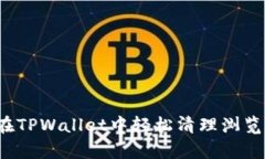如何在TPWallet中轻松清理浏览缓存？