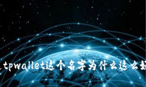 你知道tpwallet这个名字为什么这么好听吗？