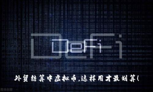 外贸结算中虚拟币，这样用才最划算！